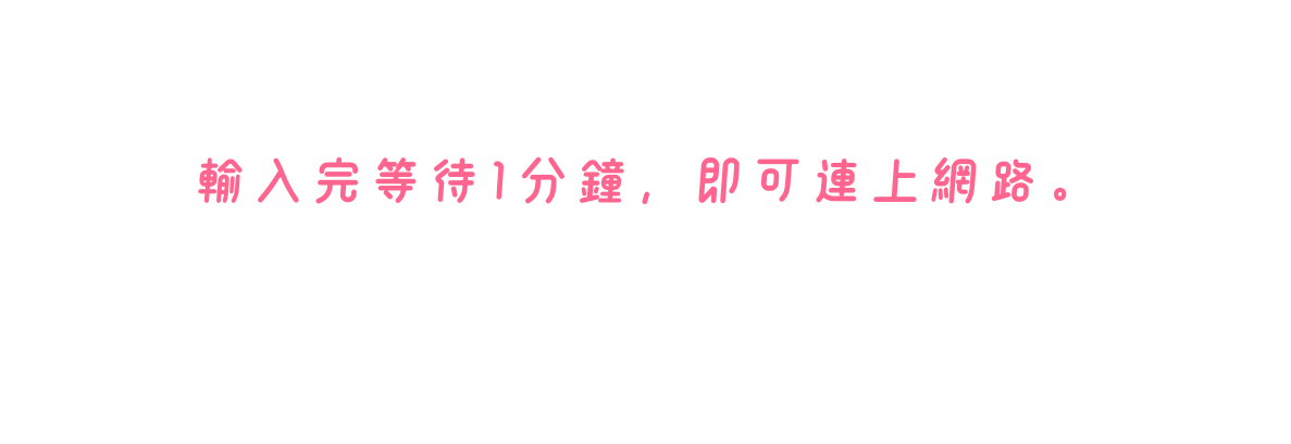 輸入完等待1分鐘 即可連上網路